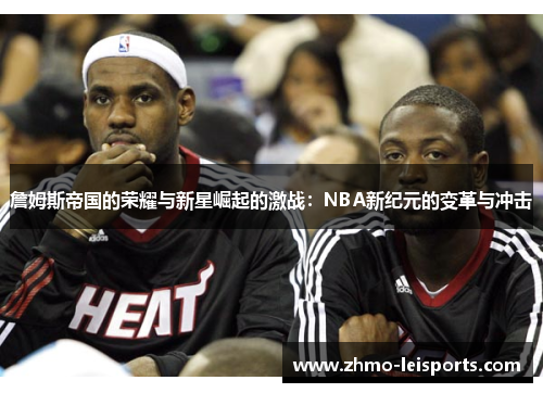 詹姆斯帝国的荣耀与新星崛起的激战：NBA新纪元的变革与冲击
