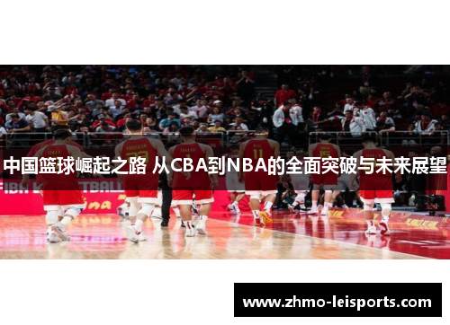 中国篮球崛起之路 从CBA到NBA的全面突破与未来展望