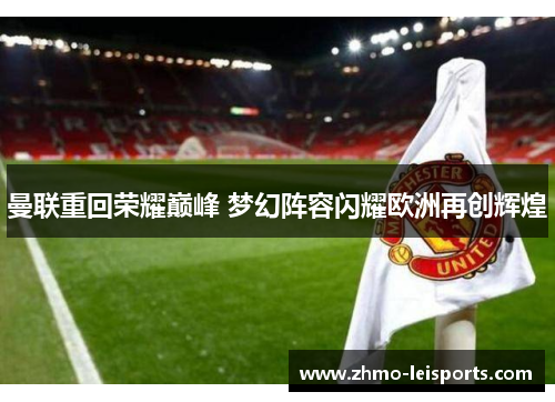 曼联重回荣耀巅峰 梦幻阵容闪耀欧洲再创辉煌